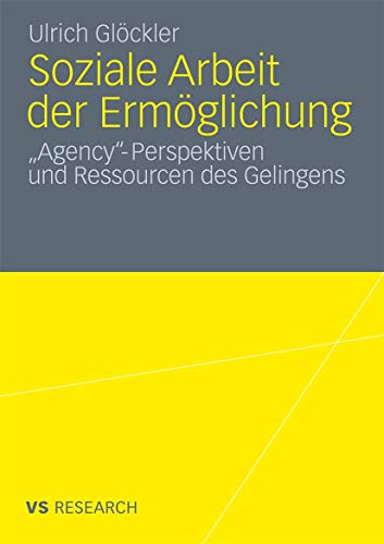 Soziale Arbeit der Ermöglichung: 'Agency'-Perspektiven und Ressourcen des Gelingens von VS Verlag für Sozialwissenschaften